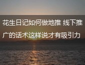 花生日记,花生日记话术