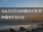 花生日记引流,花生日记引流方法