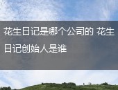 花生日记是哪个公司的,花生日记创始人是谁