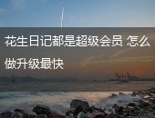 花生日记,花生日记都是超级会员